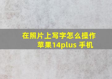 在照片上写字怎么操作苹果14plus 手机